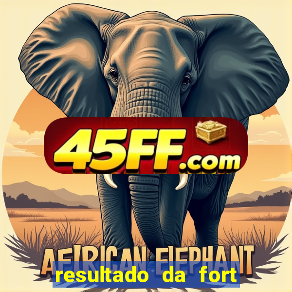resultado da fort de hoje